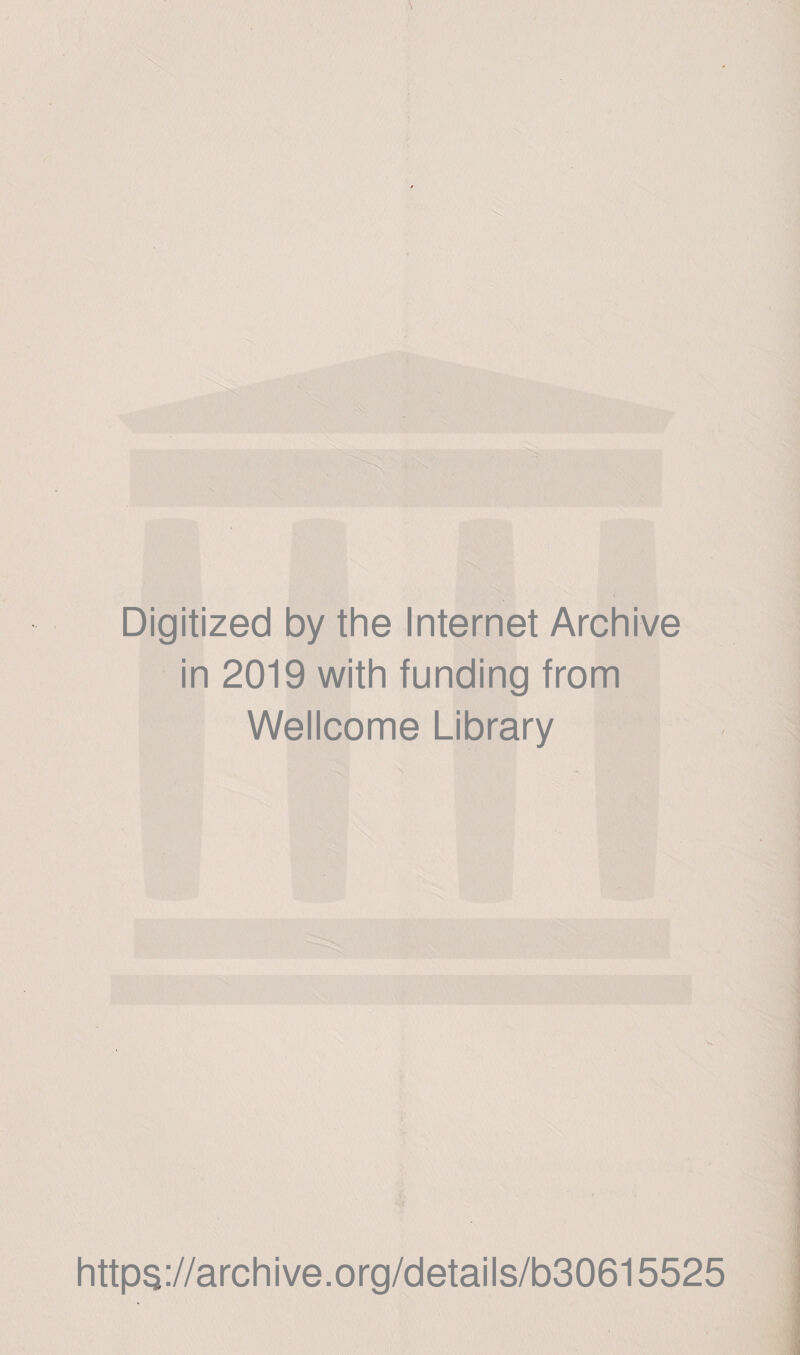Digitized by the Internet Archive in 2019 with funding from Wellcome Library - ^ \ fe • i https://archive.org/details/b30615525
