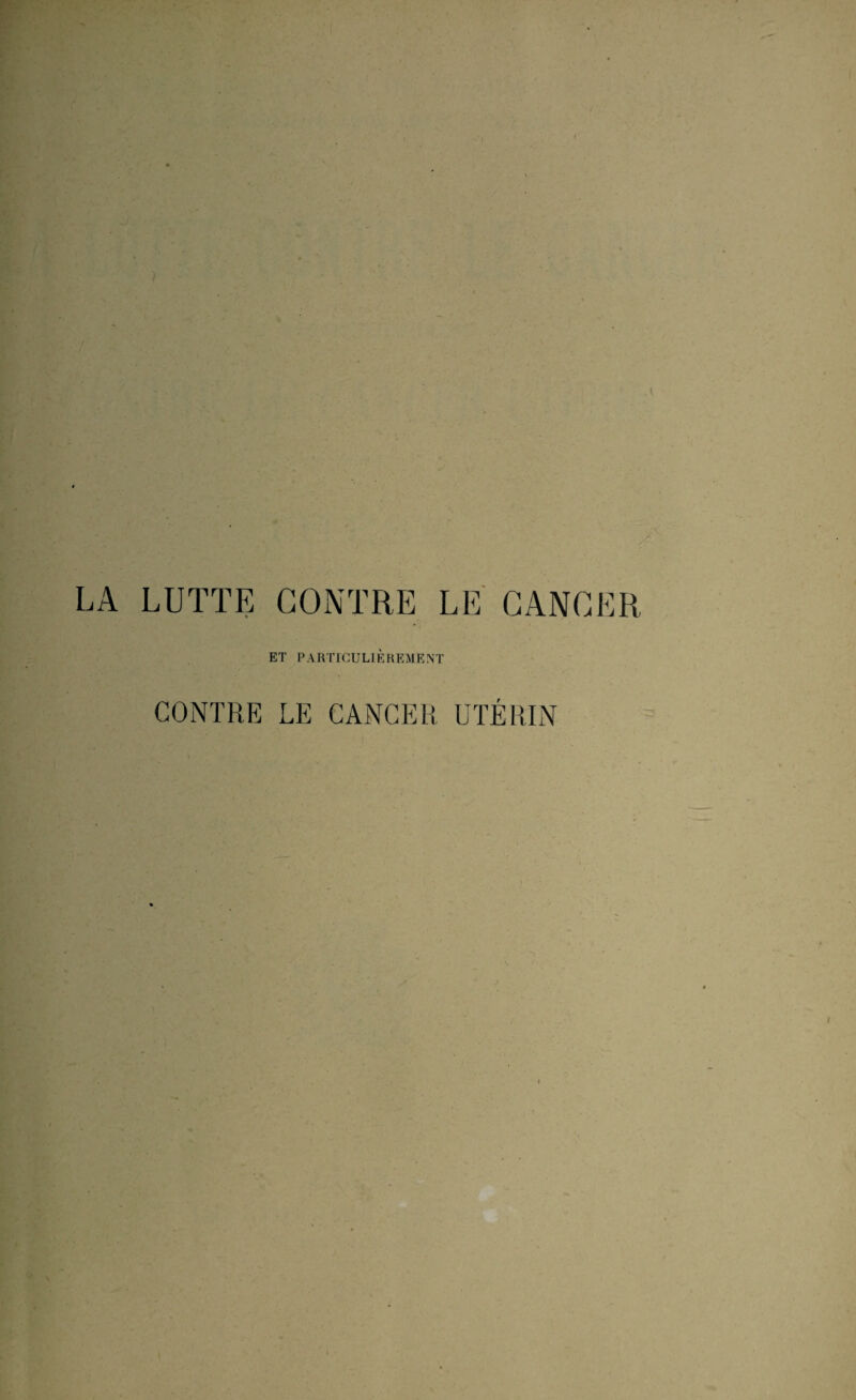 LA LUTTE CONTRE LE CANCER ET PARTICULIÈREMENT CONTRE LE CANCER UTÉRIN