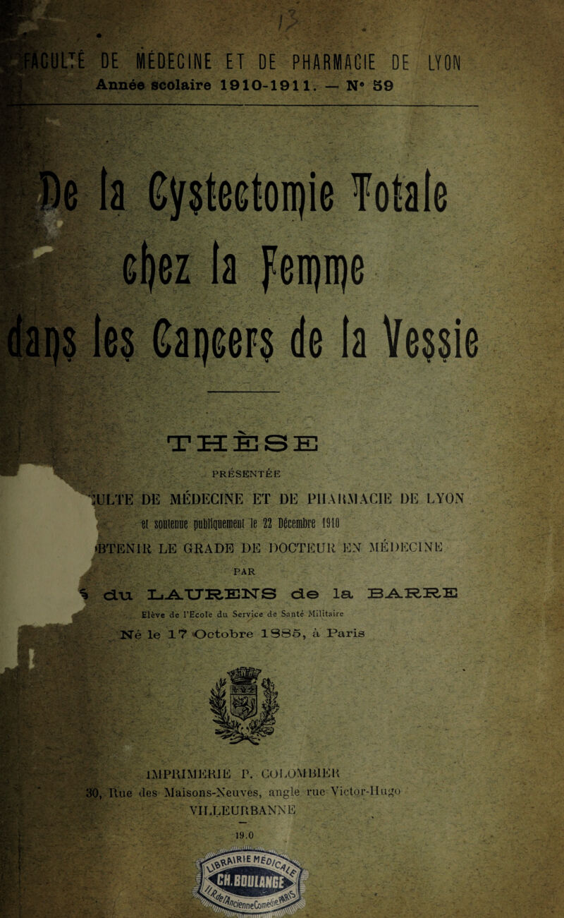 ‘*A Année scolaire 1910-1911. — N® 59 :.vi> Kg- cf)ez ta feipipe m - !.. v -X . • PRESENTEE CULTE DE MÉDECINE ET DE PHARMACIE DE LYON et soutenue publiquement le 22 Décembre 1910 «TENIR LE GRADE DE DOCTEUR EN MÉDECINE - ■ PAR . % du IjA.TTR.EKrS de la BARRE ' > . - “ . - • ** ...w £ . V *= i. i> ;>• . r: . - ■ . Elève de TEcole du Service de Santé Militaire Né le 1? Octobre 1S85, à Paris • . IMPRIMERIE P. CO ROM HIER 30, Hue des Maisons-Neuves, angle rue Vietor-IIugo W&t VILLEURBANNE