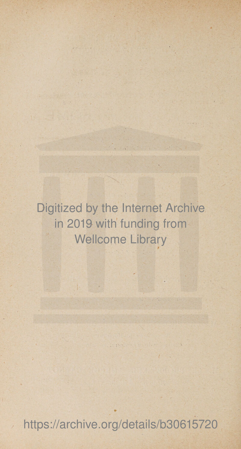 Digitized by the Internet Archive ' in 2019 with funding from Wellcopne Library / / t * https://archive.org/details/b30615720