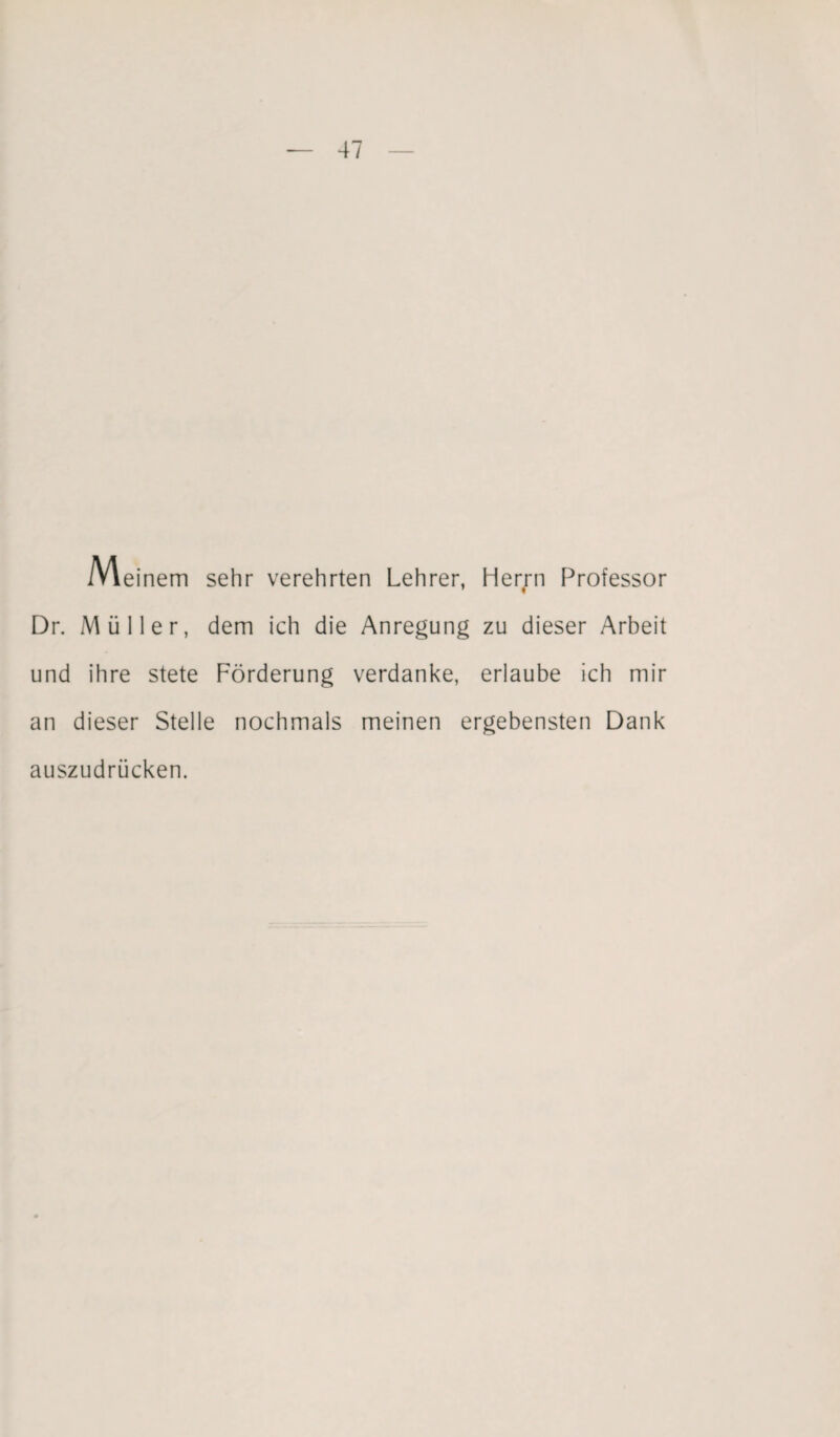 IVleinem sehr verehrten Lehrer, Herrn Professor Dr. Müller, dem ich die Anregung zu dieser Arbeit und ihre stete Förderung verdanke, erlaube ich mir an dieser Stelle nochmals meinen ergebensten Dank auszudrücken.