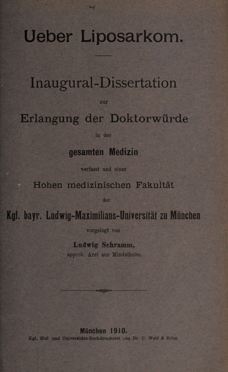 r?* Inaugural-Dissertation zur Erlangung der Doktorwürde in der gesamten Medizin verfasst und einer Hohen medizinischen Fakultät der - Kgl. bayr. Ludwig-Maximilians-Universität zu Müucben vorgelegt von Ludwig Schramm, approb. Arzt aus Mindelheim. 0(^)0- München 1910. Kgl. Hof- und Univeraitäts-Buchdruekerei von Dr. C. Wolf k Sohn.