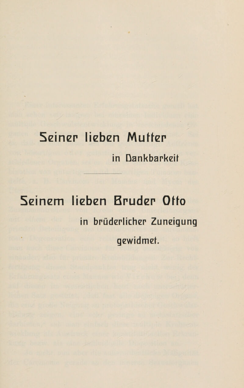 Seiner lieben Mutter in Dankbarkeit Seinem lieben Bruder Otto in brüderlicher Zuneigung gewidmet.