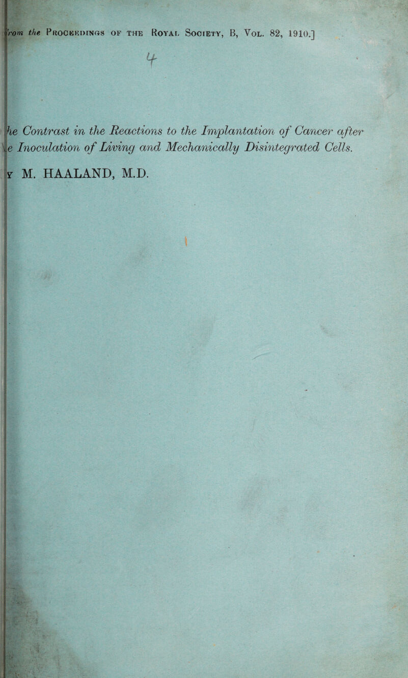 'rom the Procekdinos of the Royal Society, B, Vol. 82, 1910.] he Contrast in the Reactions to the Implantation of Cancer after ie Inoculation of Living and Mechanically Disintegrated Cells. y M. HA ALAND, M.D.