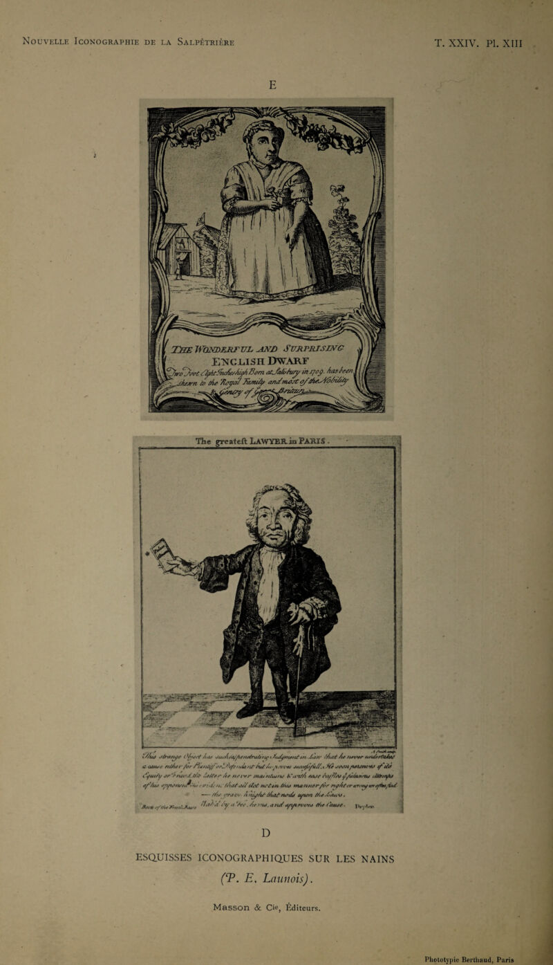 E S fOdéÊf^ orL^^^tuAtitAu Ât/».'XU'*ia i.^Ÿi44/y /4iUér //✓ //<•/v/* ma4n/aifuf //^/^^^4//Arr«s.r a/~Vi44t eyt-ùtu //ur/a//^v*tnnHttéK/ùf^ rfyAttV’mrfHytiYtf^/ièt^ — //it* yrai>4. n niy/u-//rnttyi4>n //t*Xui44St $ , '7 //u /htuf. IV,^o> The greateft LAWYEB-in PAÏtlS . D ESQUISSES ICONOGRAPHIQUES SUR LES NAINS ('T. E, Latin ois). Masson & Cie, Éditeurs. *-J i Photolypie Berthaud, Paris