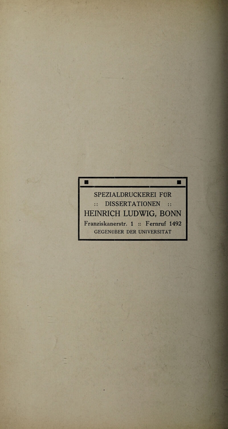 SPEZIALDRUCKEREI FÜR :: DISSERTATIONEN :: HEINRICH LUDWIG, BONN Franziskanerstr. 1 :: Fernruf 1492 GEGENÜBER DER UNIVERSITÄT