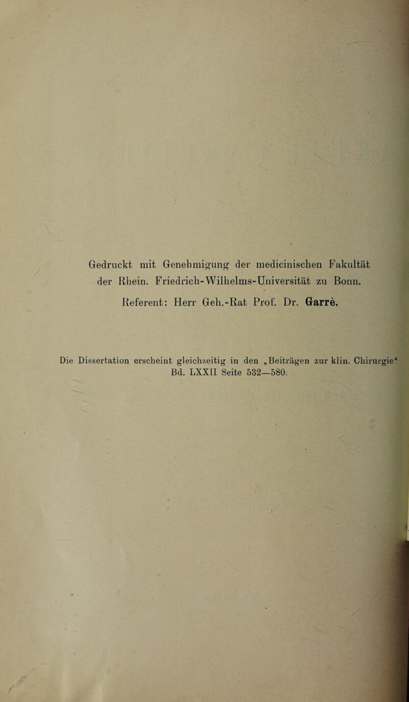 Gedruckt mit Genehmigung der medicinischen Fakultät der Rhein. Friedrich-Wilhelms-Universität zu Bonn. Referent: Herr Geh.-Rat Prof. Dr. Garre. Die Dissertation erscheint gleichzeitig in den „Beiträgen zur klin. Chirurgie Bd. LXXII Seite 532—580.