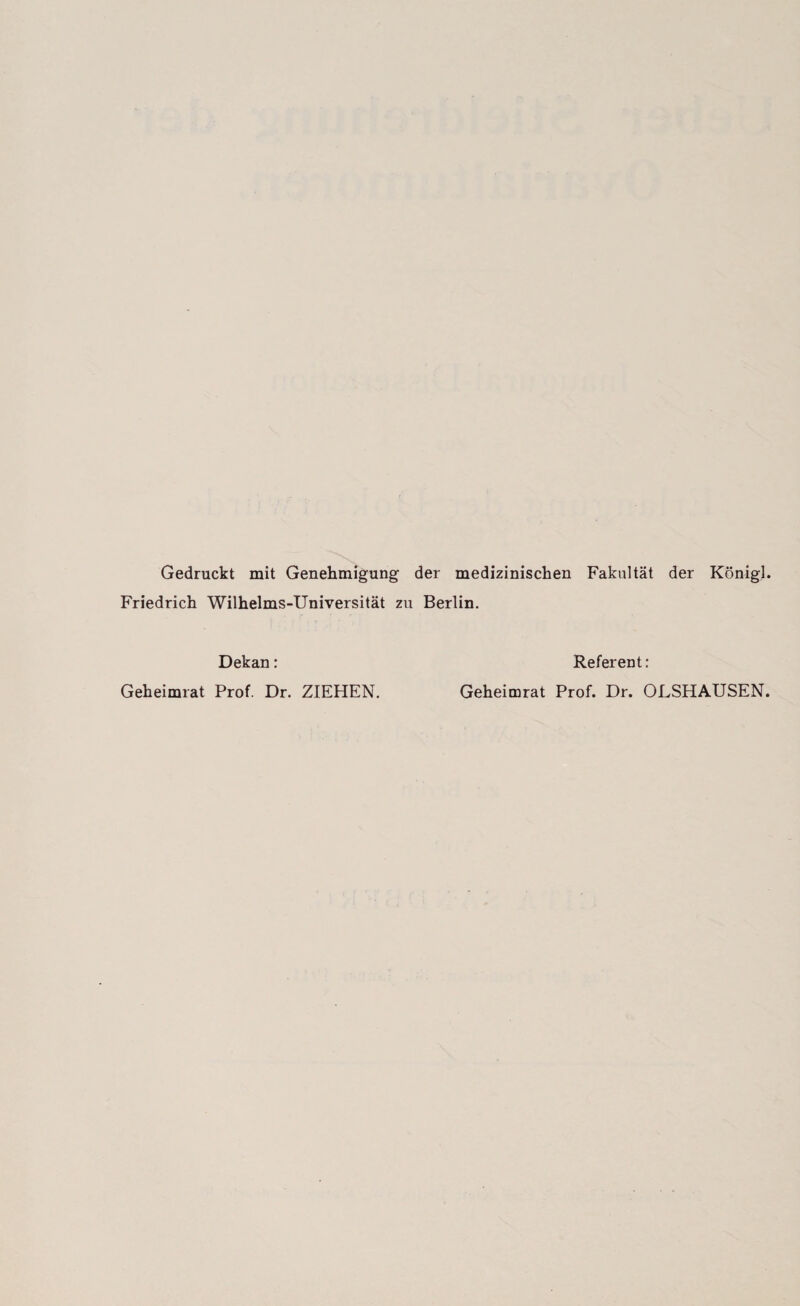 Gedruckt mit Genehmigung der medizinischen Fakultät der König]. Friedrich Wilhelms-Universität zu Berlin. Dekan: Geheimrat Prof. Dr. ZIEHEN. Referent: Geheimrat Prof. Dr. OLSHAUSEN.