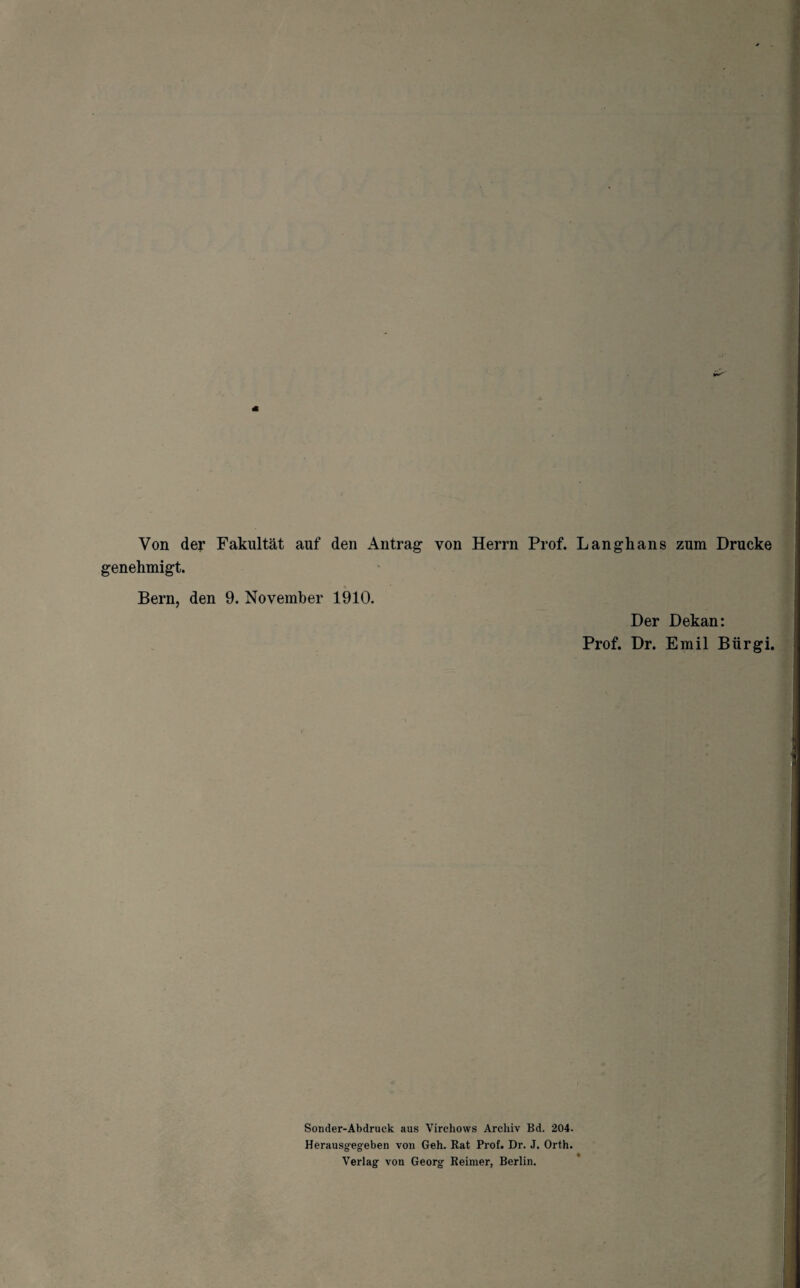 Von der Fakultät auf den Antrag von Herrn Prof. Langhans zum Drucke genehmigt. Bern, den 9. November 1910. Der Dekan: Prof. Dr. Emil Bürgi. Sonder-Abdruck aus Virchows Archiv Bd. 204. Herausgegeben von Geh. Rat Prof. Dr. J. Orth. Verlag von Georg Reimer, Berlin.