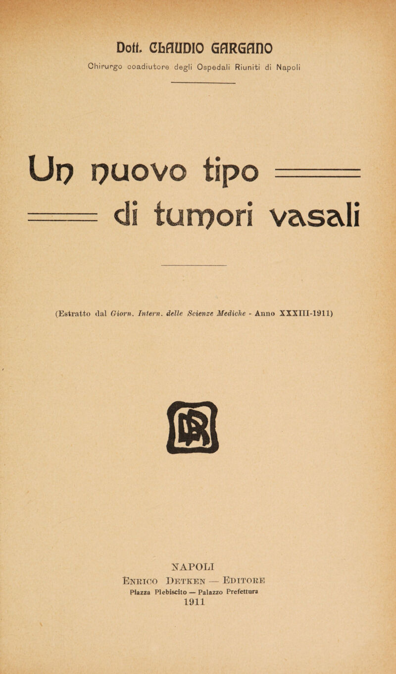 Chirurgo coadiutore degli Ospedali Riuniti di Napoli Up puovo tipo - di torpori v&s&li (Estratto dal Giorn. Interri, delle Scienze Mediche - Anno XXXIII-1911) XAPOLI Enrico Detken — Editore Piazza Plebiscito — Palazzo Prefettura 1911