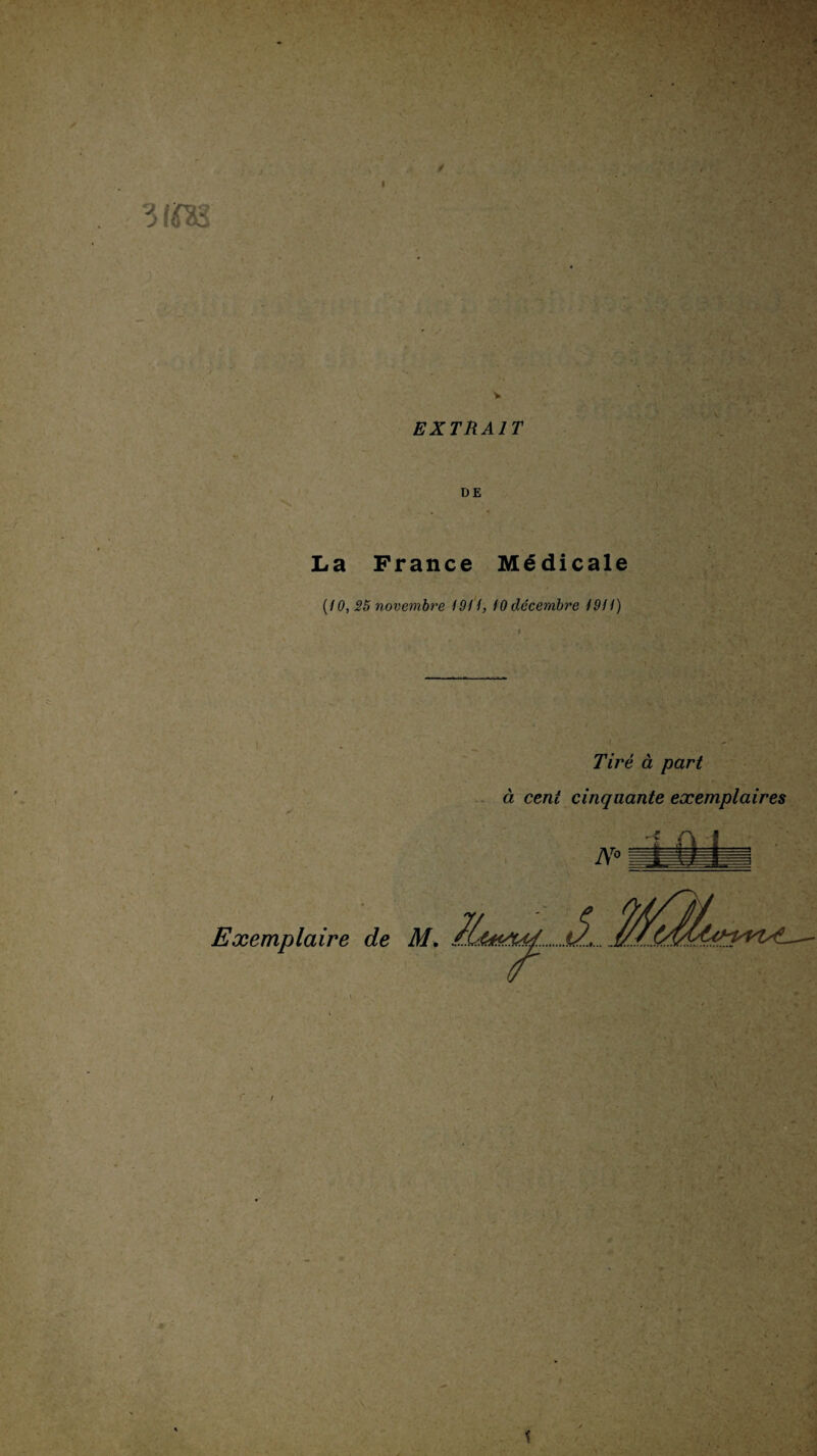 3i m V EXTRAIT DE La France MSdicale (10, 25 novembre 1911, 10 decembre 1911) Tire a part a cent cinquante exemplaires Exemplaire de M.