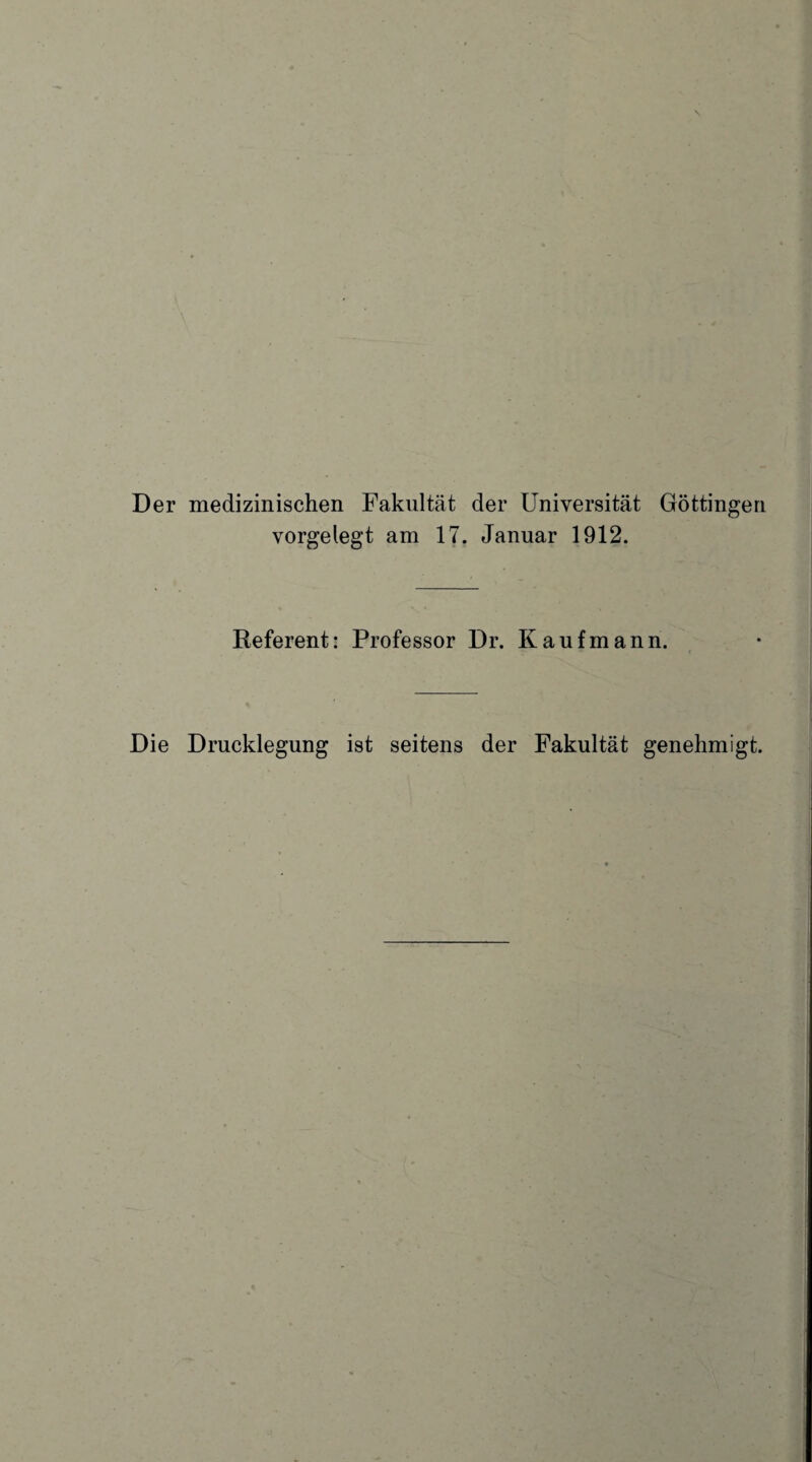 Der medizinischen Fakultät der Universität Göttingeri vorgelegt am 17. Januar 1912. Referent: Professor Dr. Kaufmann. Die Drucklegung ist seitens der Fakultät genehmigt.