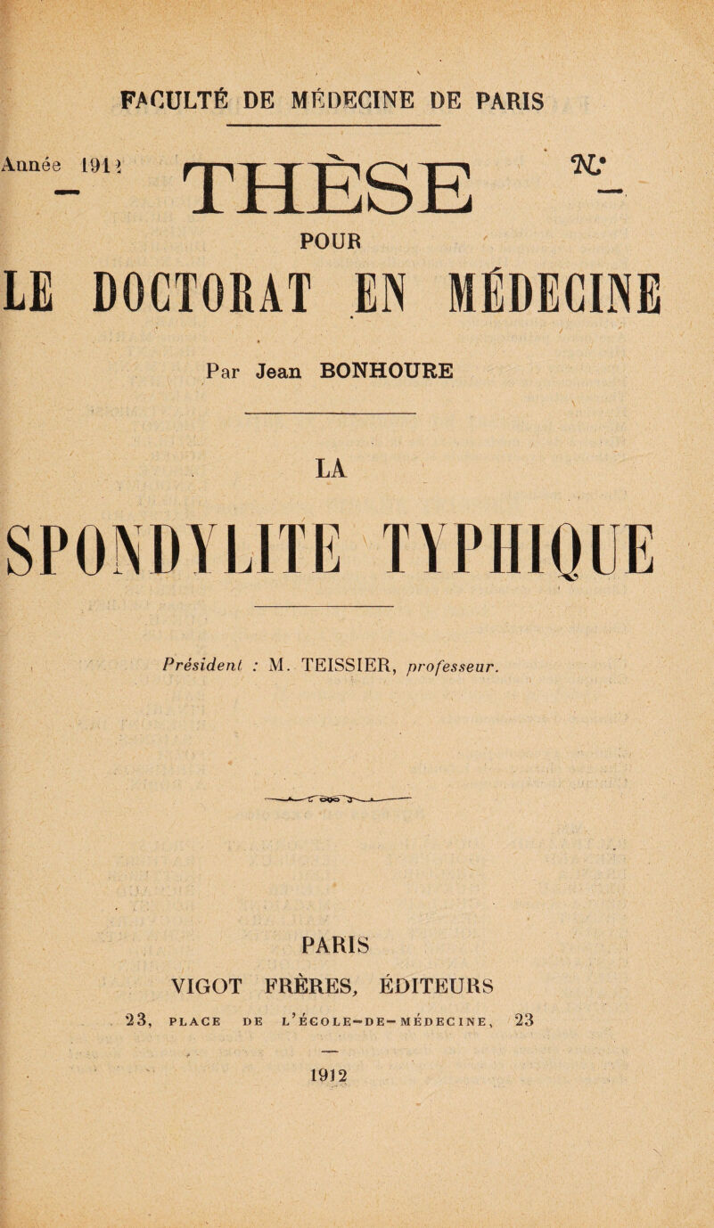 FACULTÉ DE MÉDECINE DE PARIS Aunée 191> THÈSE ‘AL* POUR LE DOCTORAT EN MÉDECINE Par Jean BONHOURE LA PARIS VIGOT FRÈRES, ÉDITEURS 23, place de l’école—de — médecine, 23 1912 ■ : ' '. .. •; .. ' 1 '■ ■' . r