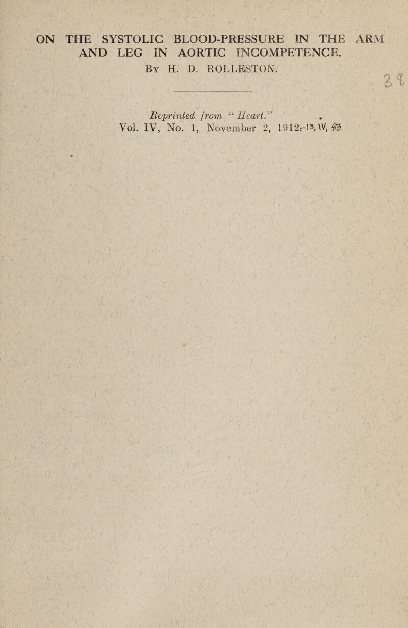 ( • ■ . 1 ■ I-. ’ ON THE SYSTOLIC BLOOD-PRESSURE IN THE ARM AND LEG IN AORTIC INCOMPETENCE. By H. D. ROLLESTONi ;__ , 1 ■ zi r v.. y'• '■ , •’ ; • v ‘ ‘ K? >A. • ^ .* .. / vr A ■' ■' v ,:v . \ Reprinted from “ HeartA Vol. IV, No. I, November 2, ll)12r!3, W, #3 / ) • ■: ‘‘ ' • * •’ . 1 .,'.Y ■> '' ■' . . • «' ' •- ■' ' V . ' '< '■ : r