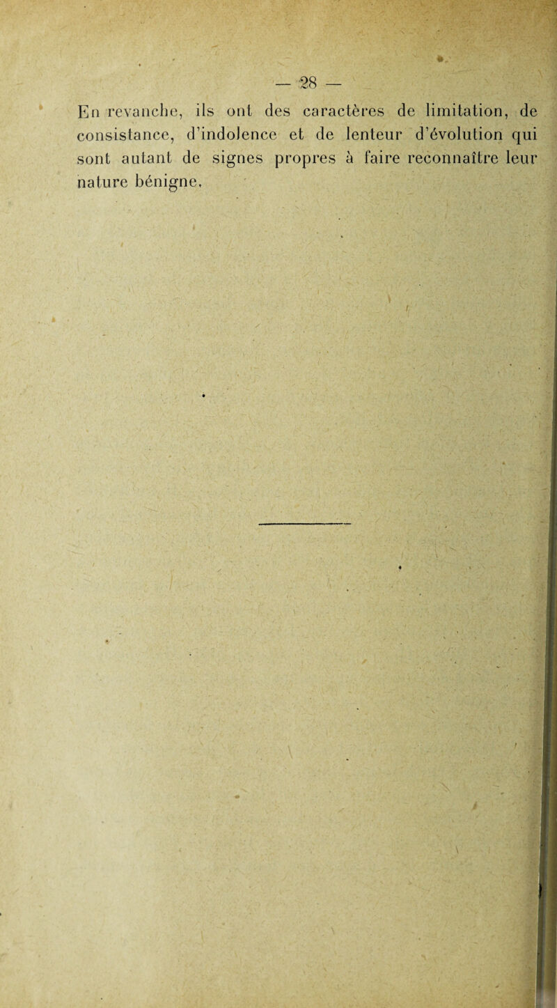En revanche, ils ont des caractères de limitation, de consistance, d’indolence et de lenteur d’évolution qui sont autant de signes propres à faire reconnaître leur nature bénigne, \ i