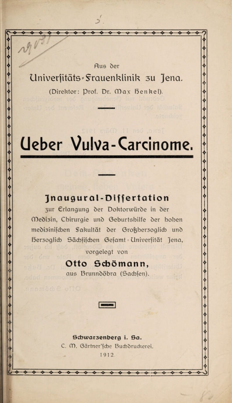 I?_ o : » ♦ ♦ l l * 4 I i /l/' Bus 5er Univerlitäts* Frauenklinik 3u Jena. (Direktor: Prof. Dr. (Dax Genkel). Ueber Vulva-Carcinome. Jnaugural-Differtation 3ur Crlangung öer Doktorwüröe in 5er (Deöbin, Chirurgie unö Geburtshilfe 5er hohen meöi3inifcben Sakultät 5er 6ro^her3oglich un5 F5er3oglicb Gäcbfifcben Gefamt = Universität Jena, vorgelegt von Otto Scbömann, aus Brunn5öbra (Sacb(en). t i 6cbwar3enberg i. 6a. C. CT). Gärtner’jcbe Bucbörucherei. 1912