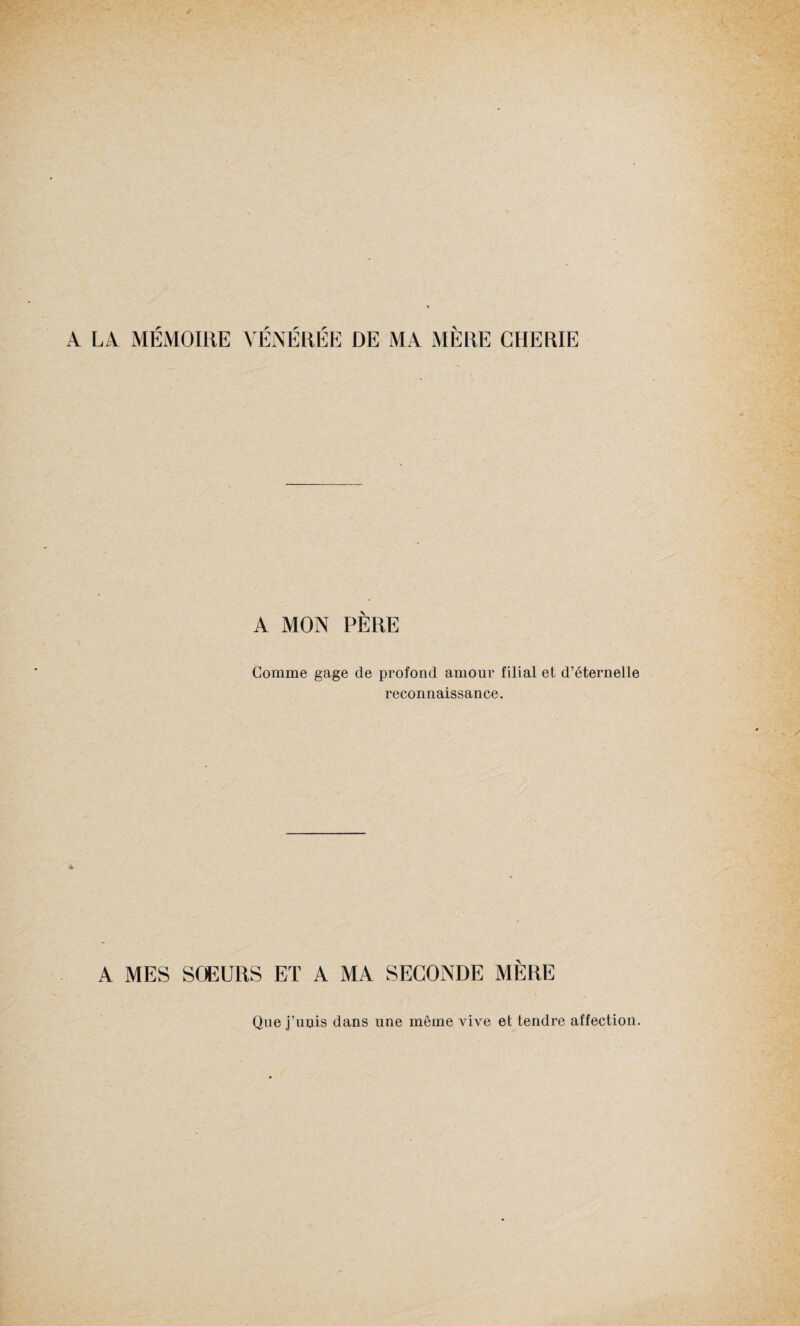 A LA MÉMOIRE VÉNÉRÉE DE MA MÈRE CHERIE A MON PERE Comme gage de profond amour filial et d’éternelle reconnaissance. A MES SŒURS ET A MA SECONDE MÈRE Que j’unis dans une même vive et tendre affection.