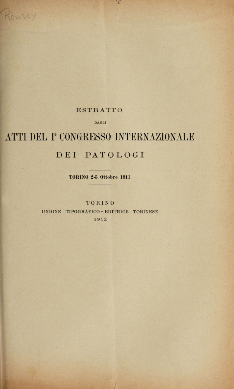 ESTRATTO DAGLI ATTI DEL r CONGRESSO INTERNAZIONALE DEI PATOLOGI TORINO 2-5 Ottobre 1911 TORINO UNIONE TIPOGRAFICO - EDITRICE TORINESE 1912