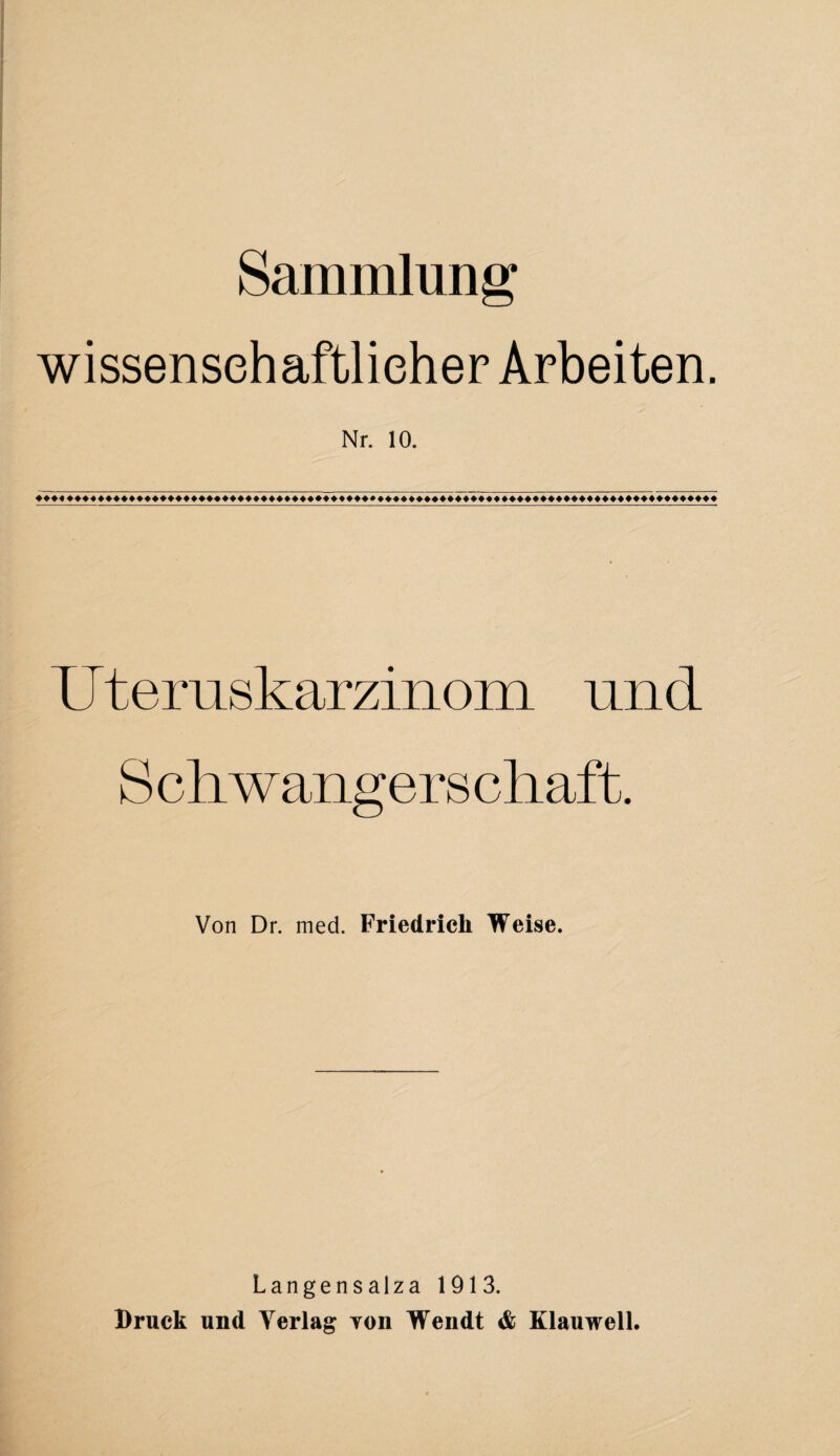 Sammlung wissenschaftlicher Arbeiten. Nr. 10. U t emskarzinom und Von Dr. med. Friedrich Weise. Langensalza 1913. Bruck und Verlag Ton Wendt & KlauwelL