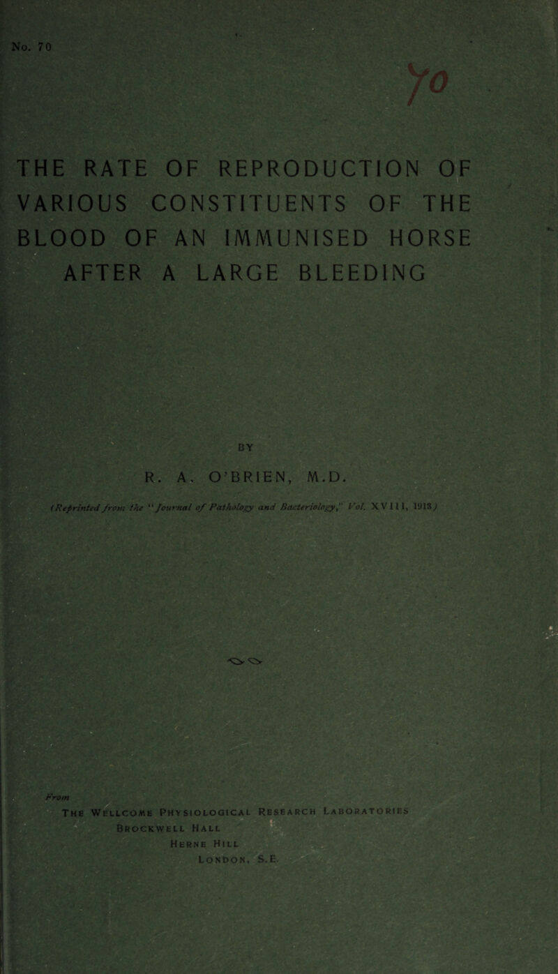 THE RATE OF REPRODUCTION OF VARIOUS CONSTITUENTS OF THE BLOOD OF AN IMMUNISED HORSE AFTER A LARGE BLEEDING (Reprinted from the “ Journal of Pathology and BacteriologyVol. XV III, 1913^