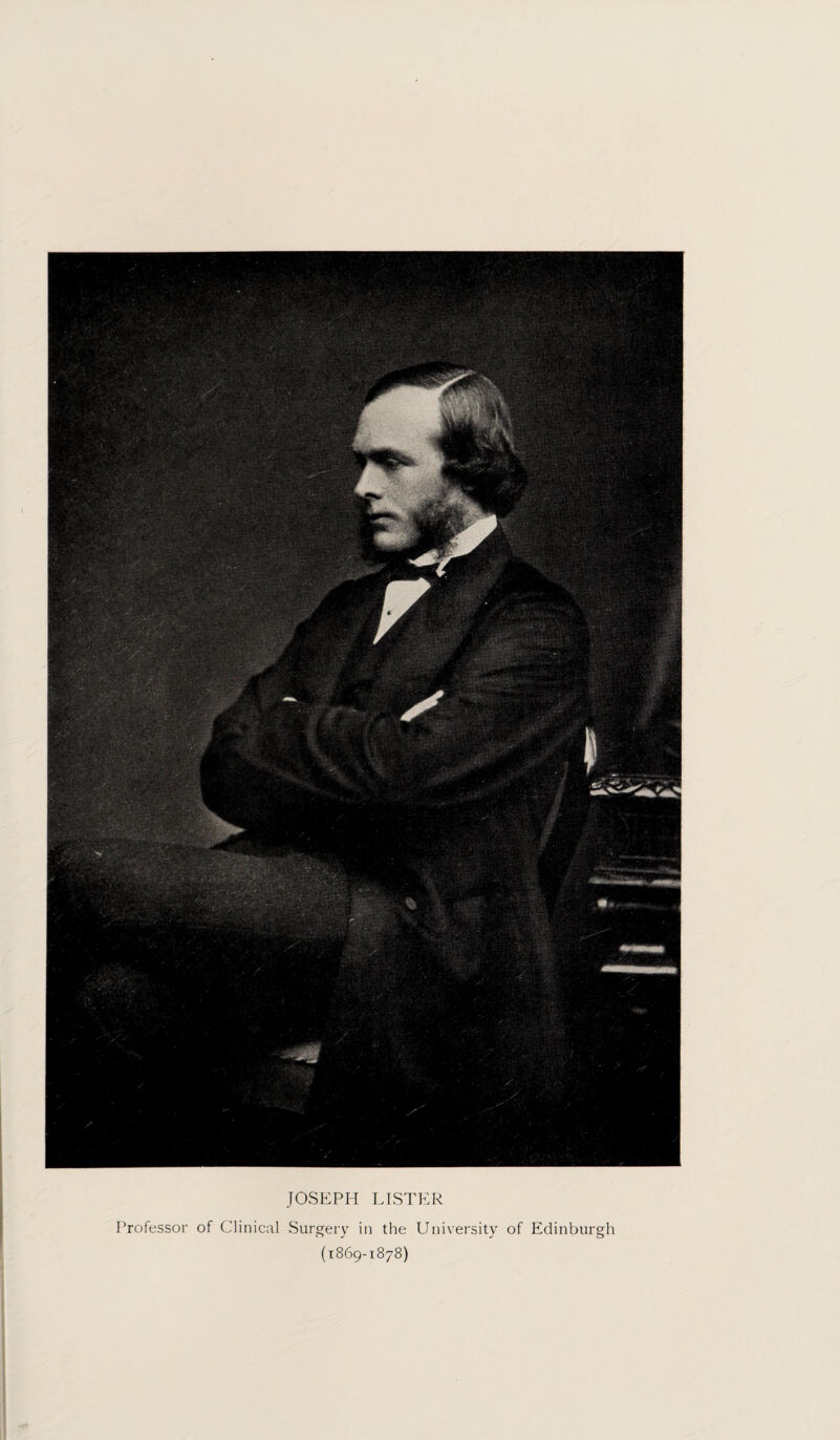 JOSEPH LISTER Professor of Clinical Surgery in the University of Edinburgh (1869-1878)
