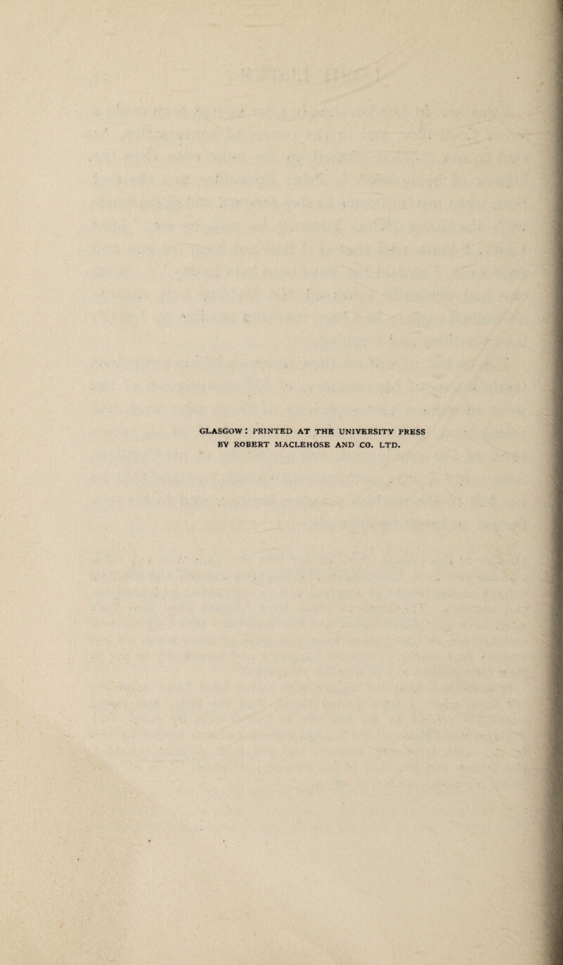 GLASGOW : PRINTED AT THE UNIVERSITY PRESS BY ROBERT MACLEHOSE AND CO. LTD.