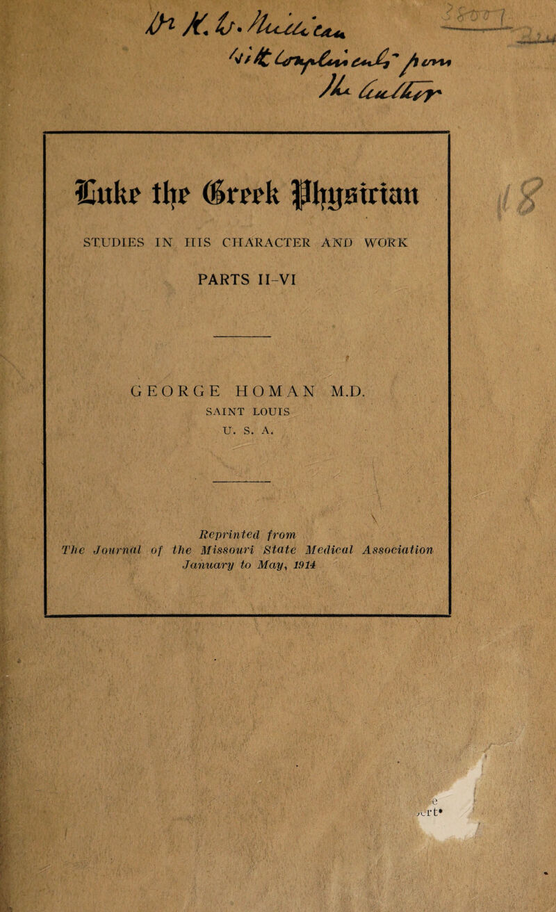 Ift M. (/• CM* IGuk? % (Smk pjgairian STUDIES IN HIS CHARACTER AND WORK PARTS II-VI GEORGE HOMAN M.D. SAINT LOUIS U. S. A. Reprinted from The Journal of the Missouri State Medical Association January to May, 1914