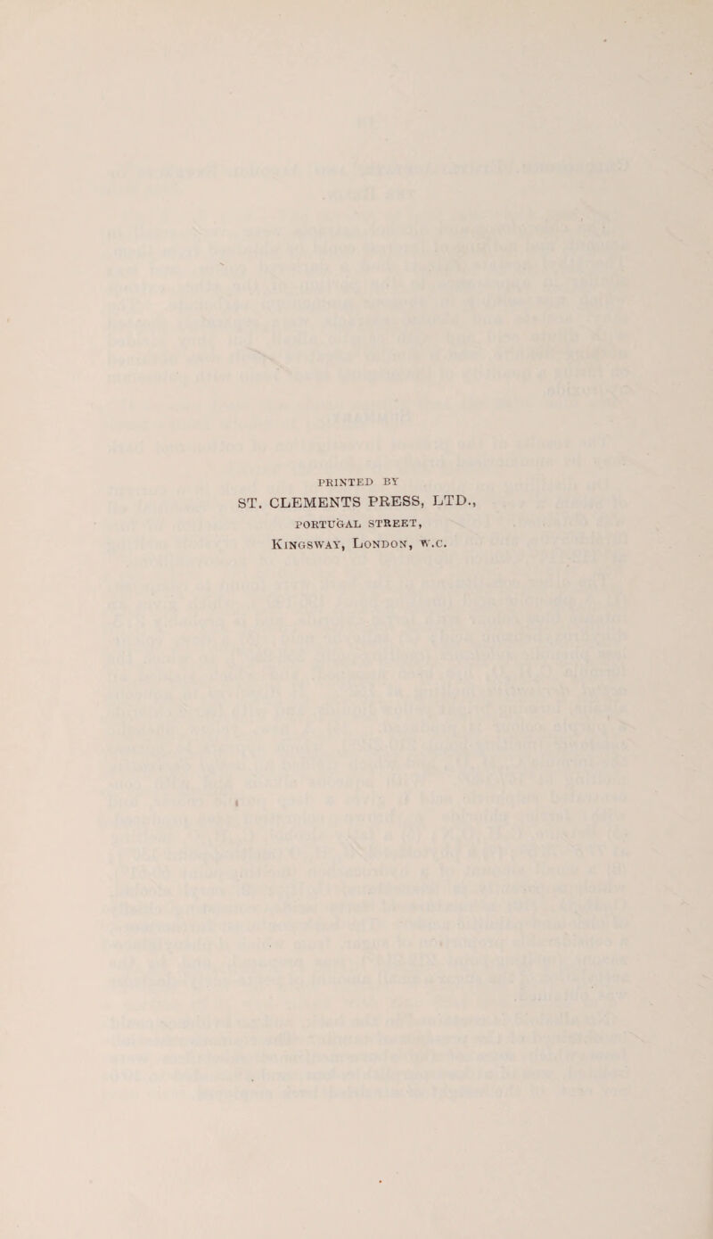 PRINTED BY ST. CLEMENTS PRESS, LTD., PORTUGAL STREET, Kingsway, London, w.c.