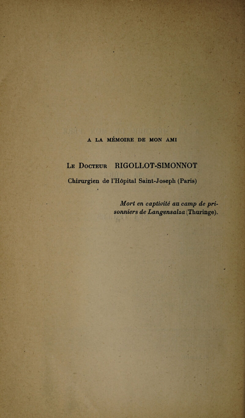 Le Docteur RIGOLLOT-SIMONNOT Chirurgien de l’Hôpital Saint-Joseph (Paris) « Mort en captivité au camp de pri¬ sonniers de Langensalza (Thuringe).