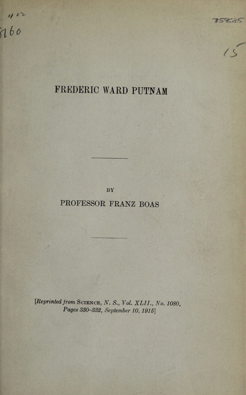 FREDERIC WARD PUTFAM BY \ PROFESSOR FRANZ BOAS [Reprinted from, Science, N. S., Vol. XLII., No. 1080, Pages 880-832, September 10, 1915]