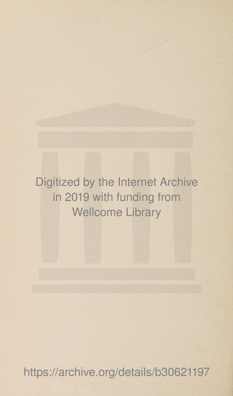 Digitized by the Internet Archive in 2019 with funding from Wellcome Library https ://arch ive.org/details/b30621197