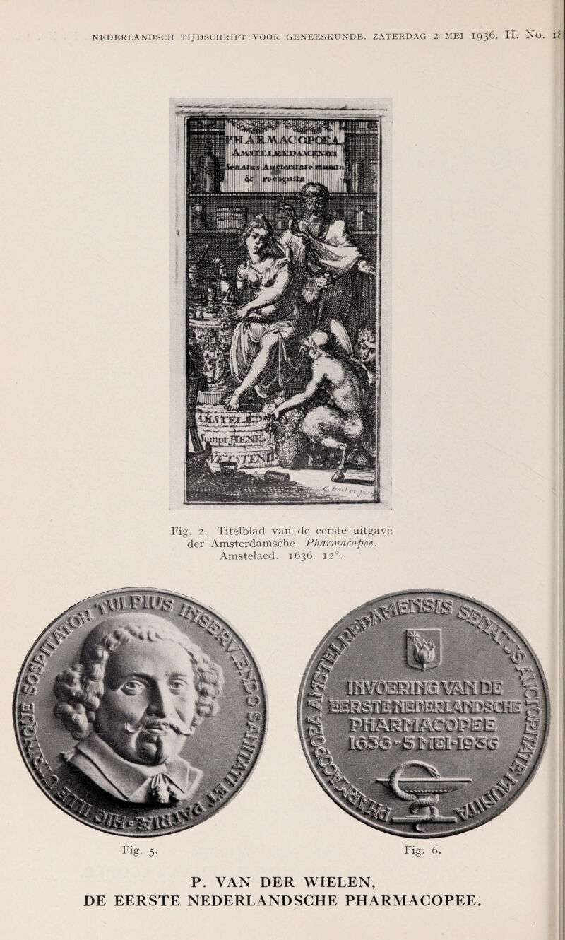 Fig. 2. Titelblad van de eerste uitgave der Amsterdamsche Pharniacopee. Amstelaed. 1636. 12°. Fig. 5. Fig. 6. P. VAN DER WIELEN,