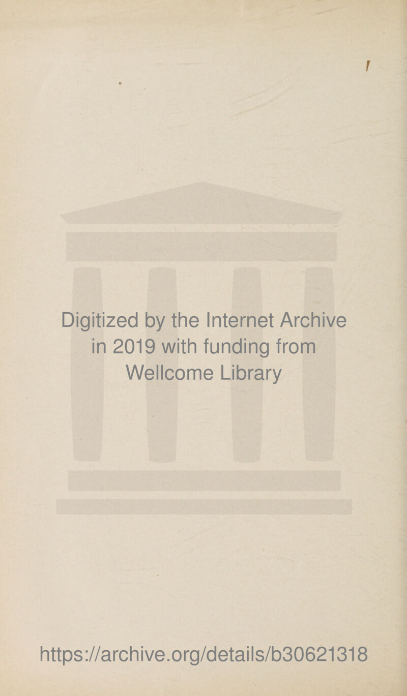 f Digitized by the Internet Archive in 2019 with funding from Wellcome Library https ://archive.org/details/b30621318