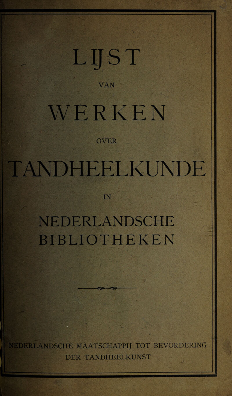 L IJ S T < VAN WERKEN OVER TANDHEELKUNDE NEDERLANDSCHE BIBLIOTHEKEN ERLANDSCHE MAATSCHAPPIJ TOT BEVORDERING DER TANDHEELKUNST
