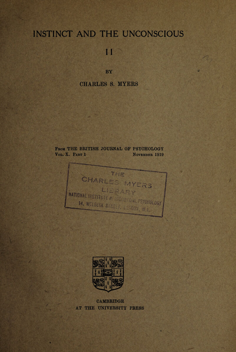 INSTINCT AND THE UNCONSCIOUS II BY CHARLES S. MYERS Fbom THE BRITISH JOURNAL OF PSYCHOLOGY VoL. X. Part 1 November 1919 I v _ the ^HAR(_p -• IV1 Yp cd <** I I MTIpW mriTUK #.• rer.-M . ,y tv ? CAMBRIDGE AT THE UNIVERSITY PRESS