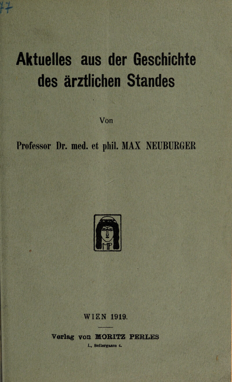 Aktuelles aus der Geschichte des ärztlichen Standes Von Professor Dr. med. et phil. MAX NEUBURGER WIEN 1919. Verlag von MOBITZ FEHLES I., Seilergasse 4.