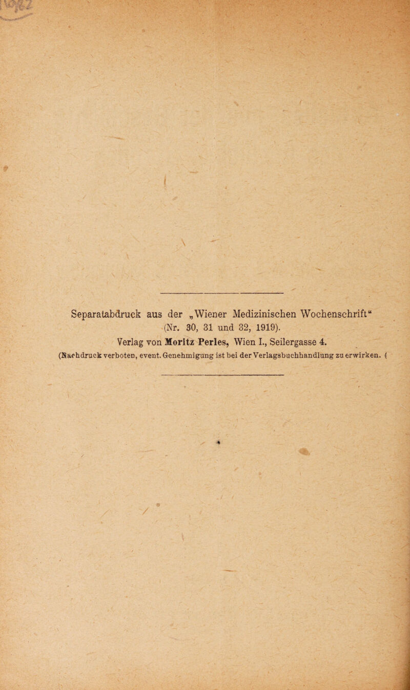 Separatabdruck aus der „Wiener Medizinischen Wochenschrift“ (Nr. 30, 31 und 32, 1919). Verlag von Moritz Perles, Wien I., Seilergasse 4. (Nachdruck verboten, event. Genehmigung ist bei der Verlagsbuchhandlung zu erwirken. (