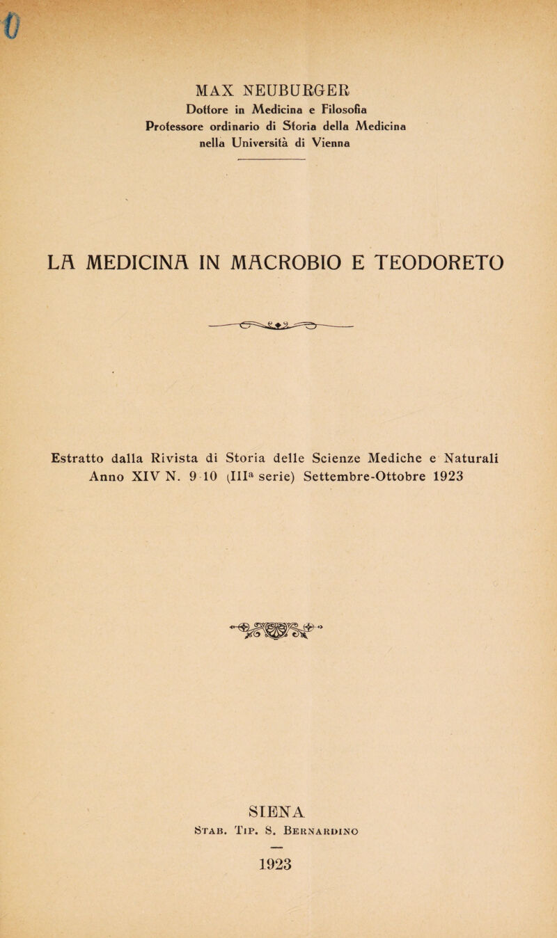 MAX NEUBURGER Doftore in Medicina e Filosofia Professore ordinario di Sforia della Medicina nella Universitä di Vienna Lh MEDICINÄ IN MÄCR0B10 E TEODORETO Estratto dalla Rivista di Storia delle Scienze Mediche e Naturali Anno XIV N. 9 10 (IIIa Serie) Settembre-Ottobre 1923 SIENA Stab. Tip. 8. Beiinardino 1923