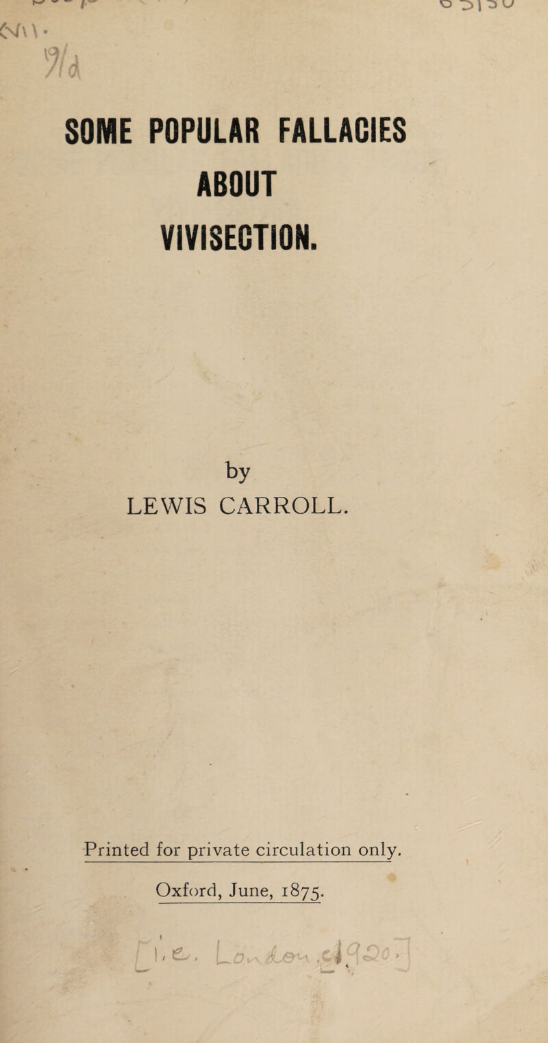 SOME POPULAR FALLACIES ABOUT VIVISECTION. by LEWIS CARROLL. Printed for private circulation only. Oxford, June, 1875.