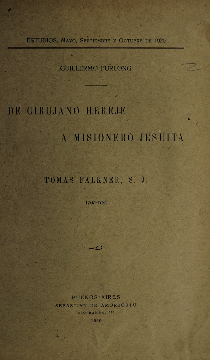 > GUILLERMO FURLONG DE CIRUJANO HEREJ-E A MISIONERO JESUITA TOMAS FALKNER, S. J. / . s 1707-1784 BUENOS AIRES SEBASTIAN DE AMORRORTU KlO BAMBA, 622 1920