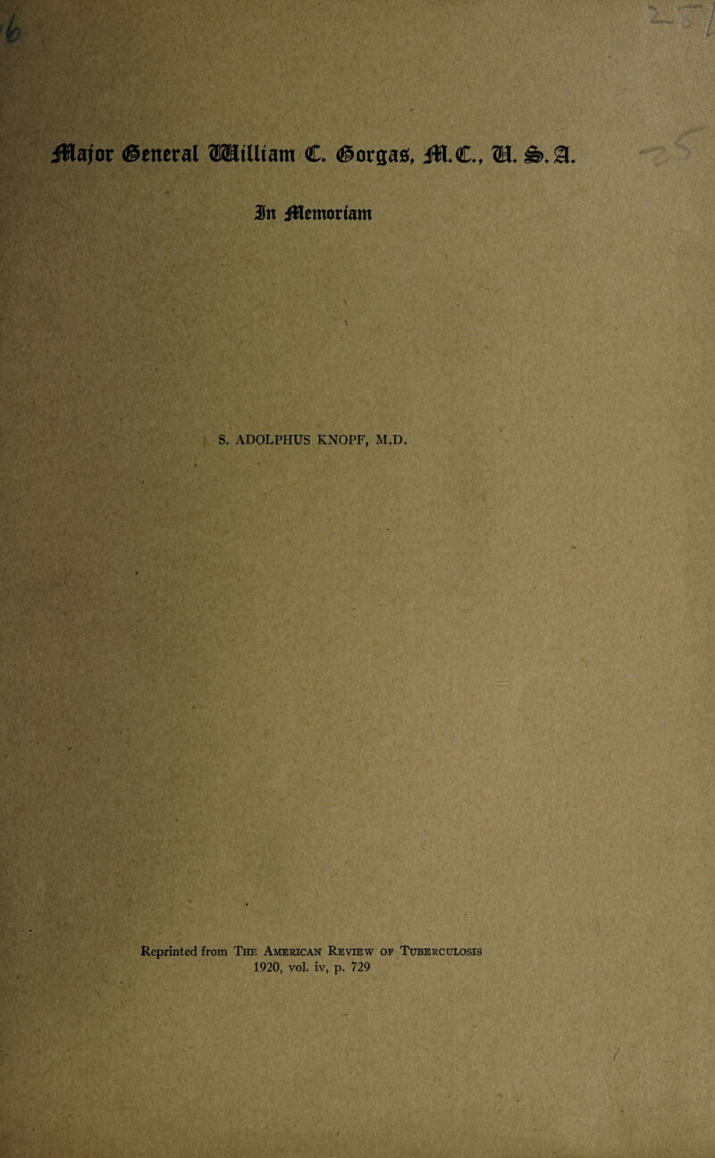 jlWajor General OTtUiam C. (©orgas, jfW.C., H. In Jttemomm I \ S. ADOLPHUS KNOPF, M.D. : . ./ -- J Reprinted from The American Review of Tuberculosis 1920, vol. iv, p. 729 >