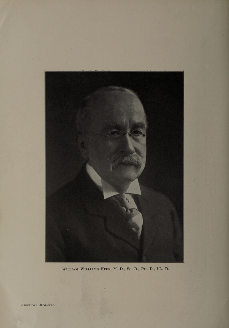 William Williams Keen, M. D., Sc. D., Ph. D., LL. D. American Medicine.