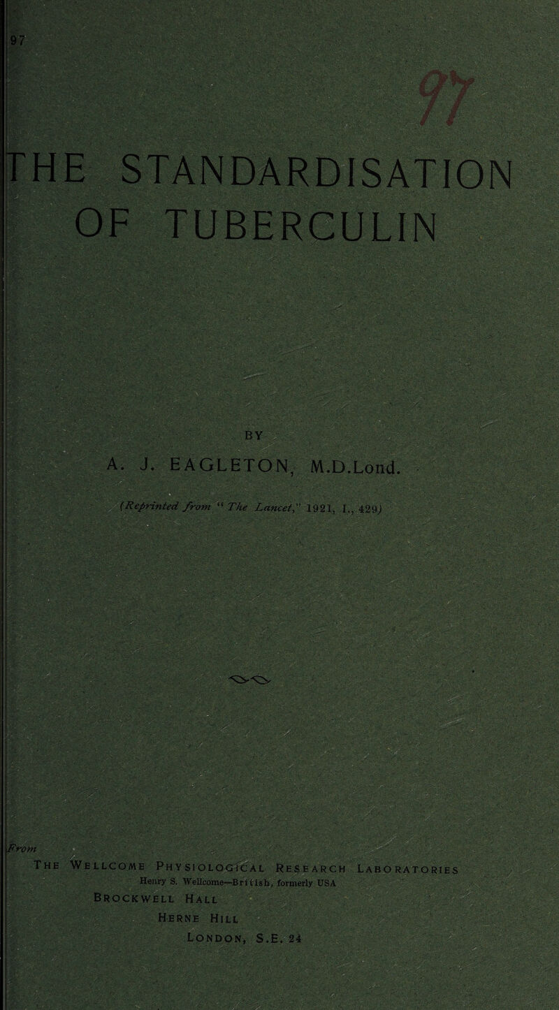 OF TUBERCULIN A. J, EAGLETON M.D.Lond. j. ■ - (Reprinted from “ The Lancet1921, I., 429.; From The Wellcome Physiological Research Laboratories Henry S. Welleome-Bri tish, formerly USA Brockwell Hall v C Herne Hill London, S,E, 24