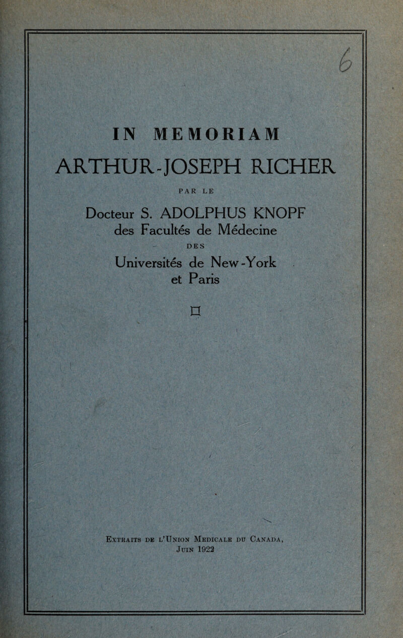 r j IN MEMORIAM ARTHUR-JOSEPH RICHER PAR LE Docteur S. ADOLPHUS KNOPF cles Faculties die Medecine DES Universites de New-York et Paris n Extraits de l’TJnion Medicals du Canada, Juin 1922