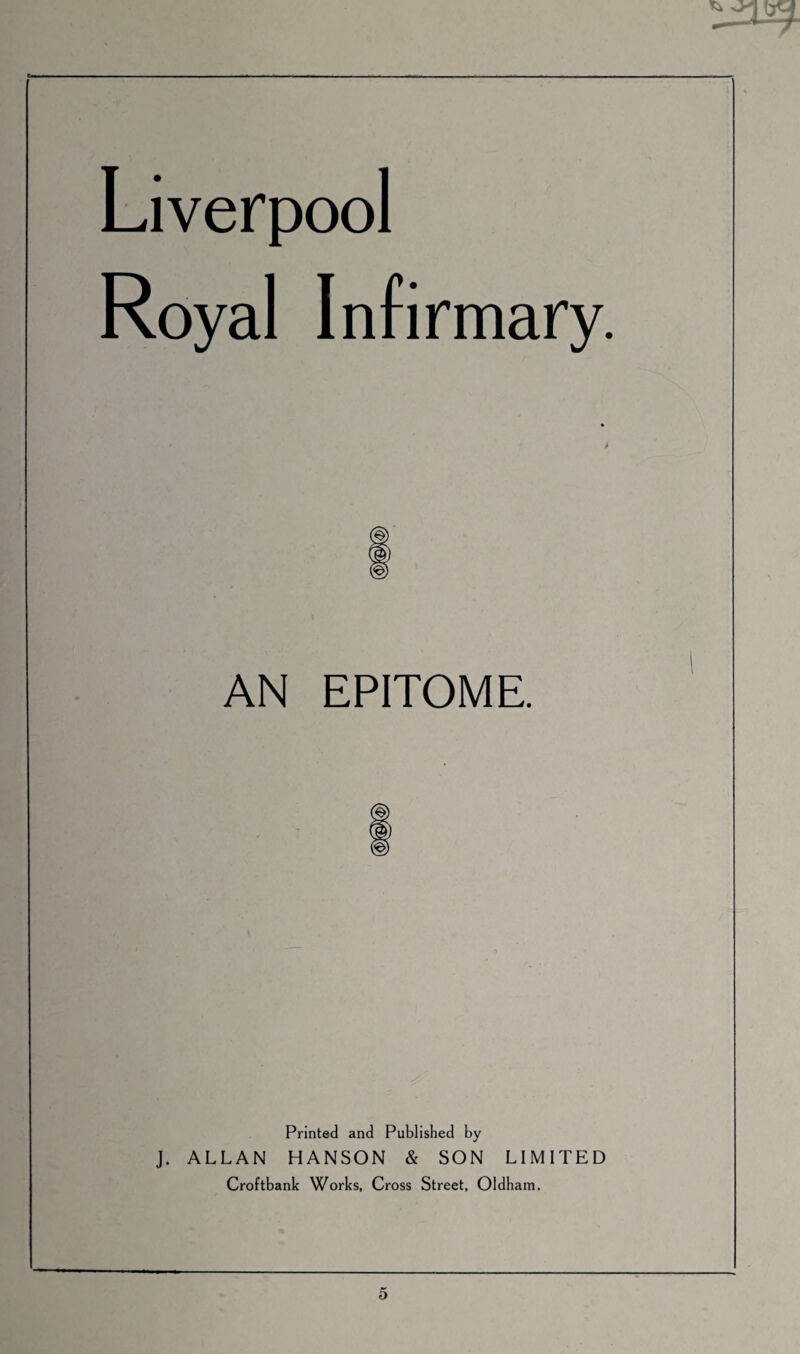 Royal Infirmary. AN EPITOME. Printed and Published by J. ALLAN HANSON & SON LIMITED Croftbank Works, Cross Street, Oldham.