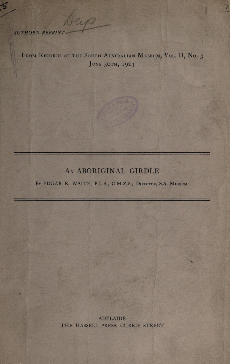 AUTHOR’S REPRINT From Records of the South Australian Museum, Vol. II, No. 3 June 30TH, 1923 An ABORIGINAL GIRDLE By EDGAR R. WAITE, F.L.S., C.M.Z.S., Director, S.A. Museum ADELAIDE THE HASSELL PRESS, CURRIE STREET