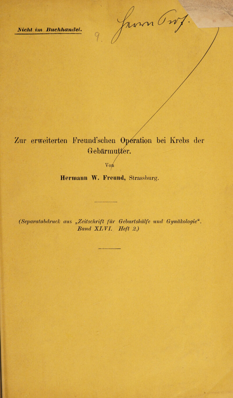 JNicht im liuchhandel* 'U^VT Zur erweiterten Freund’schen Operation bei Krebs d Gebarmutter. Hermann W. Freund, Strassburg. (Separata,bdruch aus „Zeitschrift fur G-eburtskillfe unci (hjnakologie Band XLVI. Heft 2.)