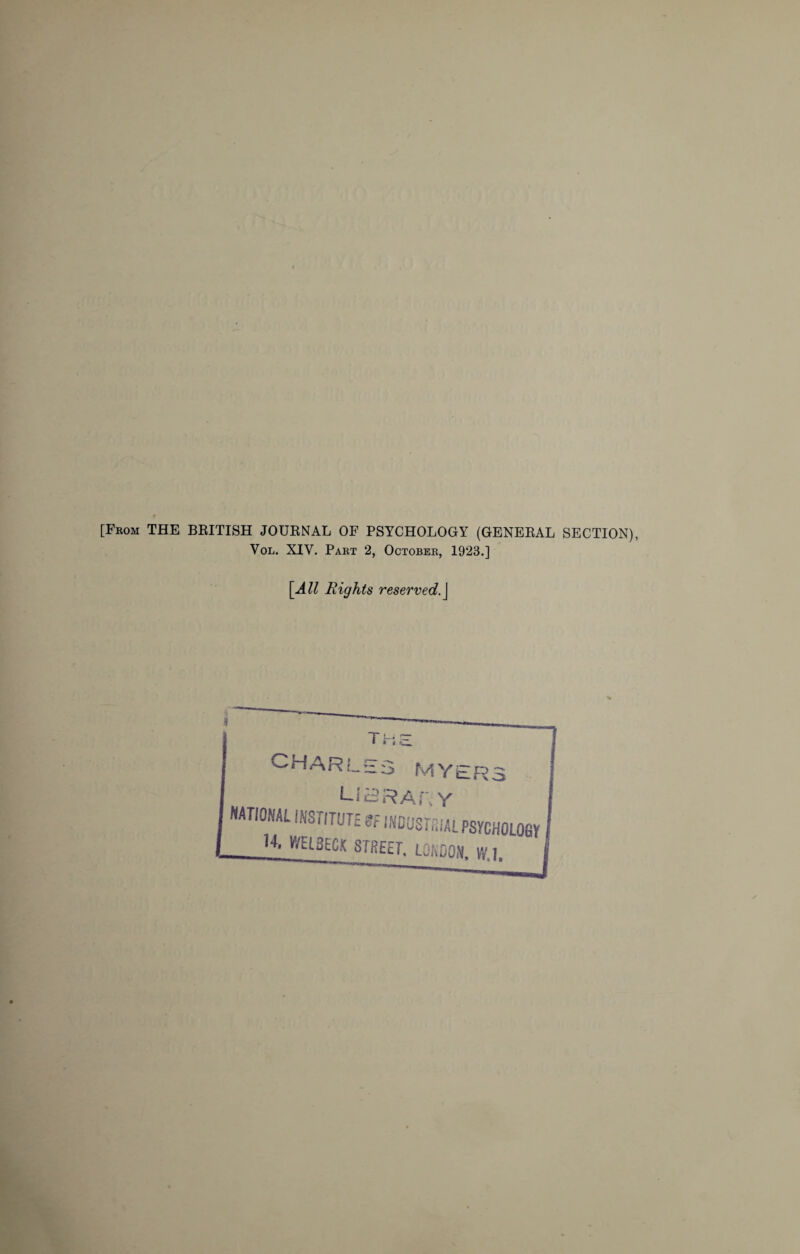 [From THE BRITISH JOURNAL OF PSYCHOLOGY (GENERAL SECTION), Vol. XIY. Part 2, October, 1923.] [All Rights reserved.\ CHARLES MYERS LI3RAi\ Y NATIONAL INSTITUTE <5f INDUSTRIAL PSYCHOLOGY 11 STREET. LONDON, VY.l.