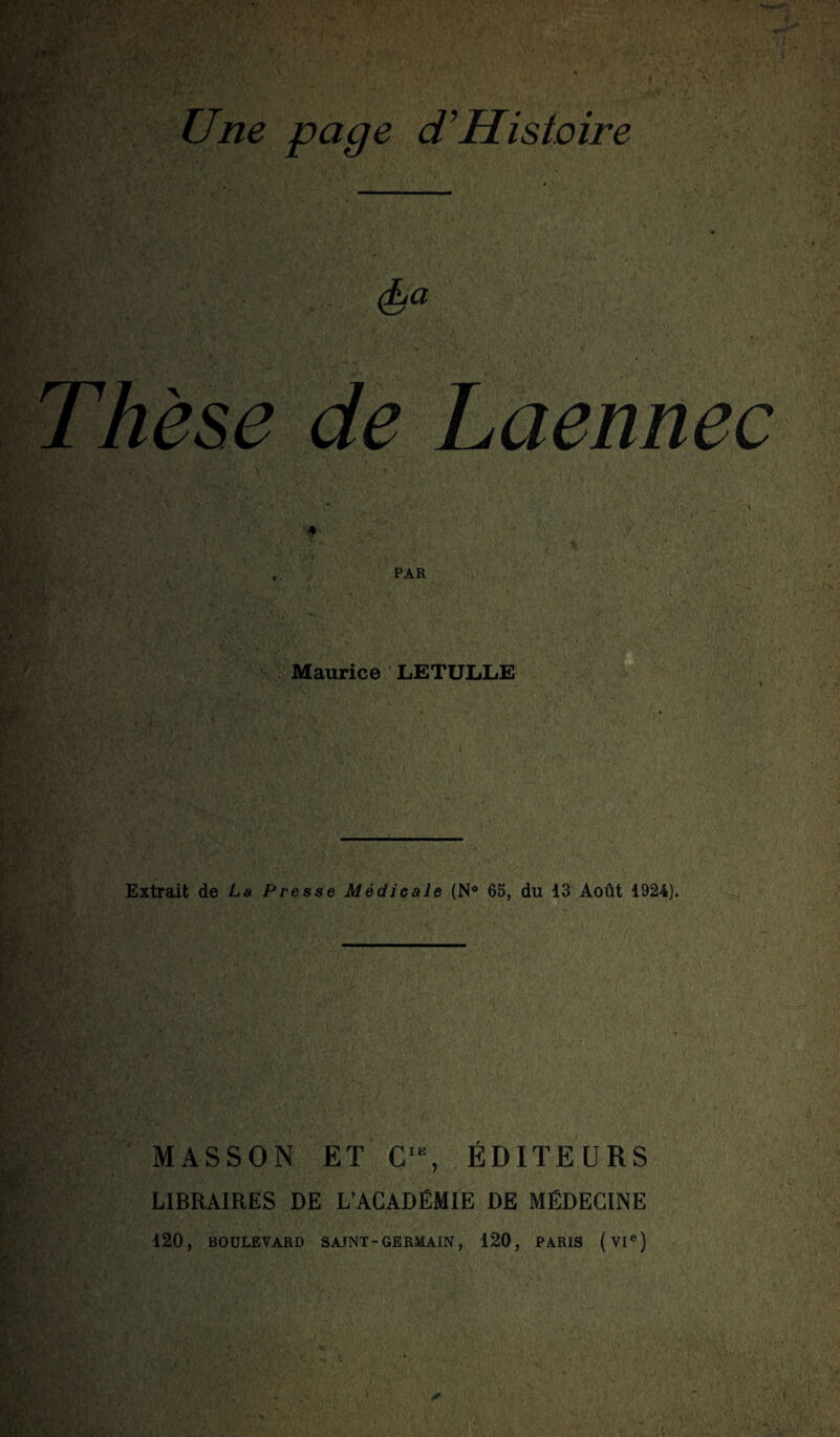 ry V Thèse de Laennec , PAR Maurice LETULLE ■&£'' '• $,£'•' , ■> Extrait de La Presse Médicale (N° 65, du 13 Août 1924). «r* A U MASSON ET CR ÉDITEURS LIBRAIRES DE L’ACADÉMIE DE MÉDECINE 120, BOULEVARD SAINT-GERMAIN, 120, PARIS (VIe)