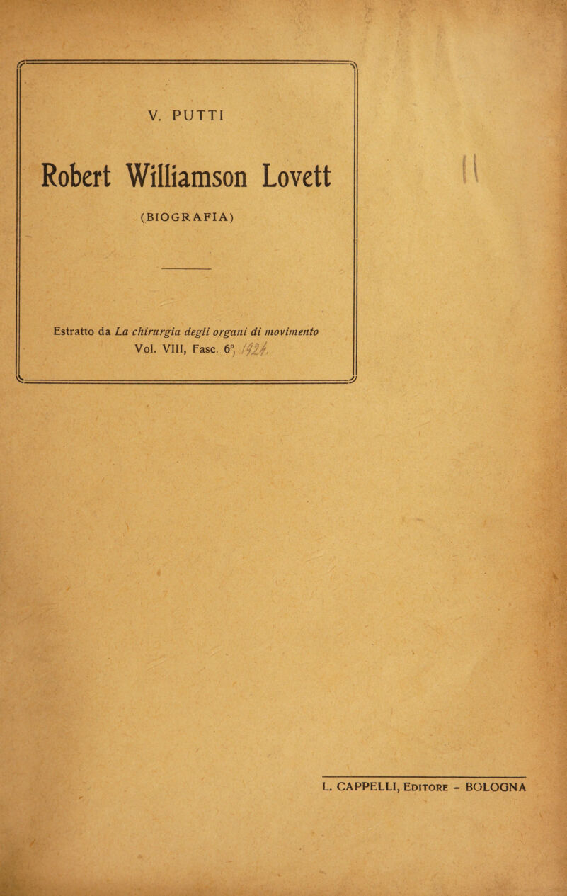 f? ----- -z.-;.:.. V. PUTTI Robert Williamson Lovett (BIOGRAFIA) Estratto da La chirurgia degli organi di movimento Voi. Vili, Fase. 6^ t L. CAPPELLI, Editore - BOLOGNA